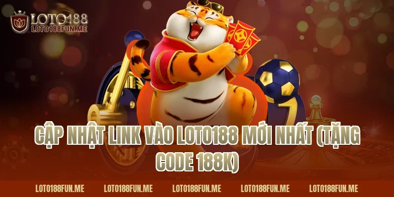 Cập nhật link vào Loto188 mới nhất (Tặng code 188k)